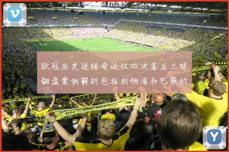 欧冠历史逆转奇迹仅四次落后三球翻盘案例解析包括利物浦和巴萨的传奇时刻