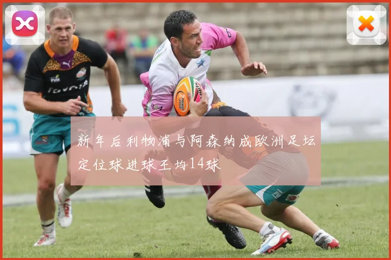 新年后利物浦与阿森纳成欧洲足坛定位球进球王均14球
