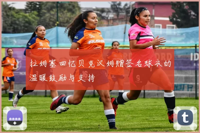 拉姆塞回忆贝克汉姆赠签名球衣的温暖鼓励与支持